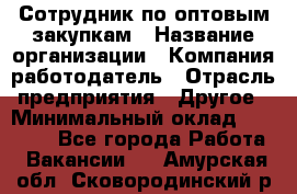 Сотрудник по оптовым закупкам › Название организации ­ Компания-работодатель › Отрасль предприятия ­ Другое › Минимальный оклад ­ 28 000 - Все города Работа » Вакансии   . Амурская обл.,Сковородинский р-н